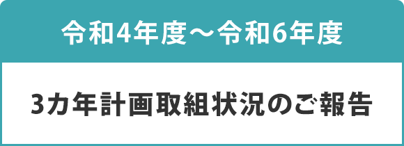 令和4年度～令和6年度　3カ年計画取組状況のご報告